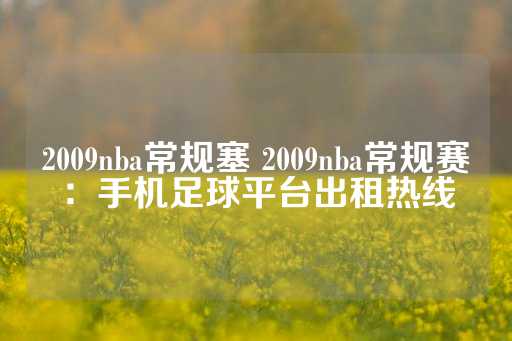 2009nba常规塞 2009nba常规赛：手机足球平台出租热线-第1张图片-皇冠信用盘出租